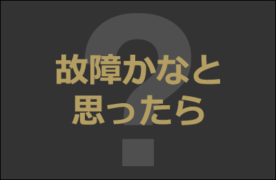 故障かなと思ったら